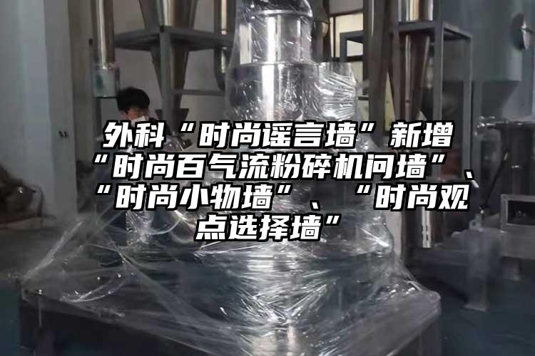  外科“時尚謠言墻”新增“時尚百氣流粉碎機問墻”、“時尚小物墻”、“時尚觀點選擇墻”