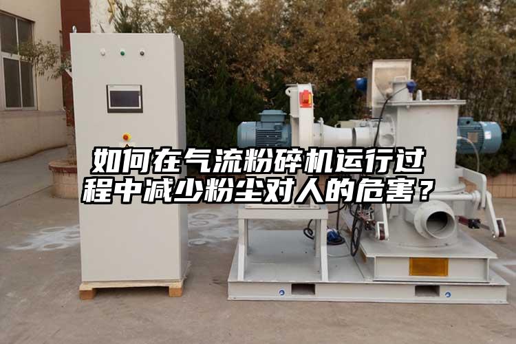 如何在氣流粉碎機(jī)運(yùn)行過(guò)程中減少粉塵對(duì)人的危害？