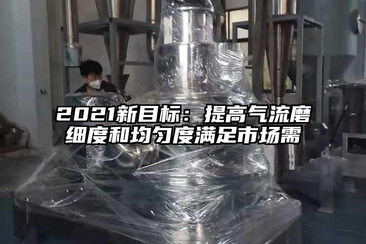 2021新目標(biāo):提高氣流磨細度和均勻度滿足市場需