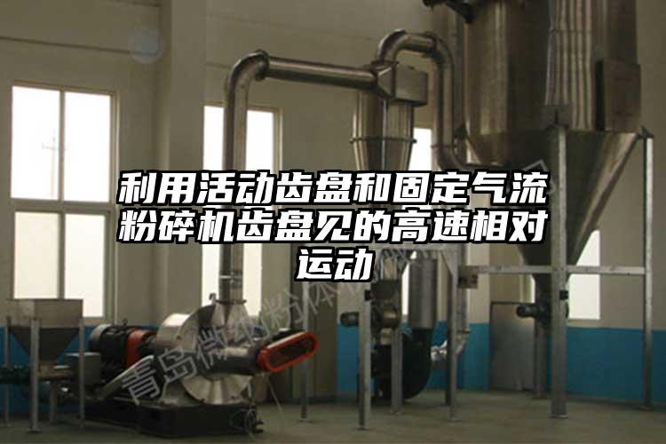 利用活動齒盤和固定氣流粉碎機(jī)齒盤見的高速相對運(yùn)動
