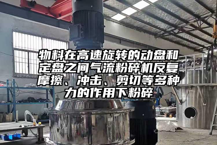 物料在高速旋轉(zhuǎn)的動(dòng)盤和定盤之間氣流粉碎機(jī)反復(fù)摩擦、沖擊、剪切等多種力的作用下粉碎