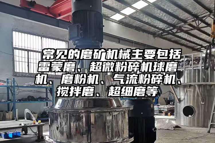  常見的磨礦機(jī)械主要包括雷蒙磨、超微粉碎機(jī)球磨機(jī)、磨粉機(jī)、氣流粉碎機(jī)、攪拌磨、超細(xì)磨等