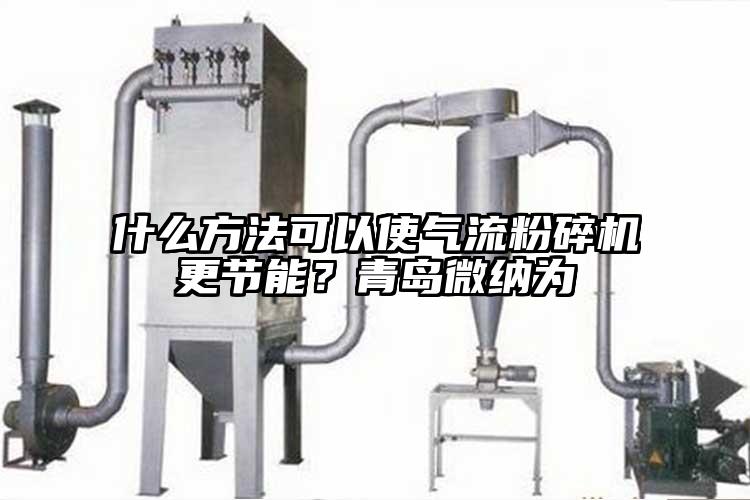 什么方法可以使氣流粉碎機(jī)更節(jié)能？青島微納為